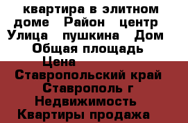 квартира в элитном доме › Район ­ центр › Улица ­ пушкина › Дом ­ 65 › Общая площадь ­ 40 › Цена ­ 2 000 000 - Ставропольский край, Ставрополь г. Недвижимость » Квартиры продажа   